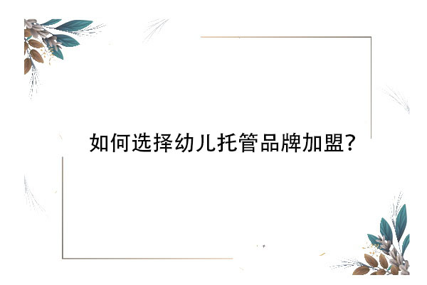 如何选择幼儿托管品牌加盟？